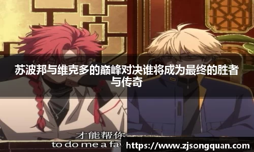 苏波邦与维克多的巅峰对决谁将成为最终的胜者与传奇